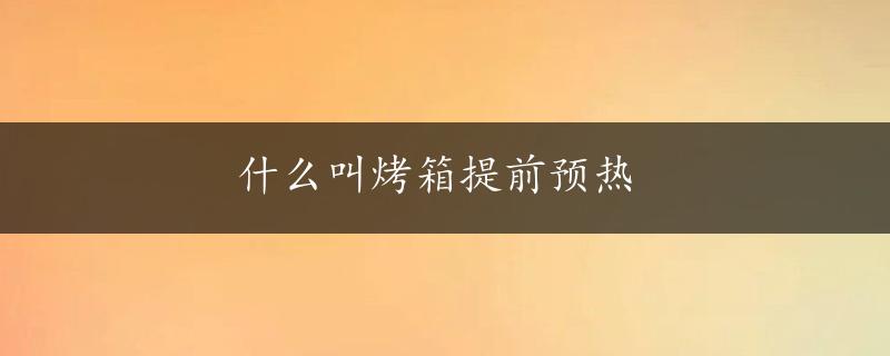 什么叫烤箱提前预热