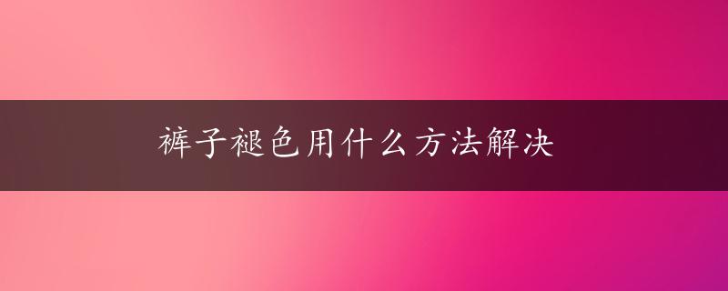 裤子褪色用什么方法解决