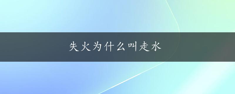 失火为什么叫走水