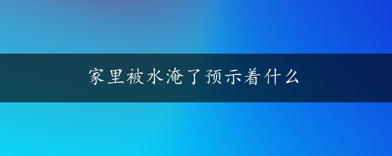 家里被水淹了预示着什么