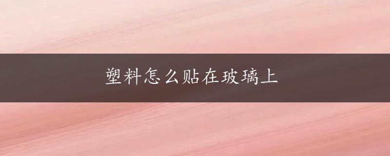 塑料怎么贴在玻璃上