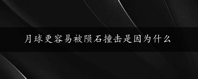 月球更容易被陨石撞击是因为什么