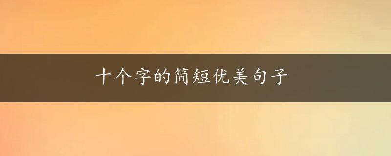 十个字的简短优美句子