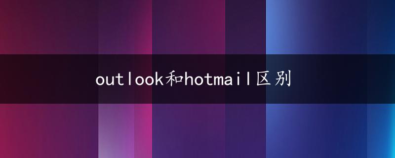 outlook和hotmail区别