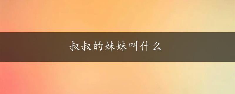 叔叔的妹妹叫什么