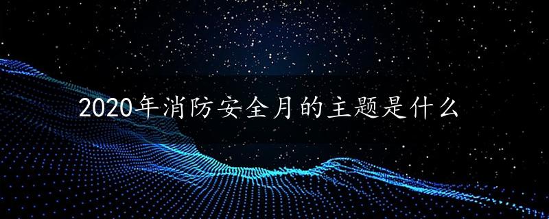 2020年消防安全月的主题是什么