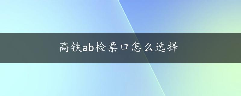 高铁ab检票口怎么选择