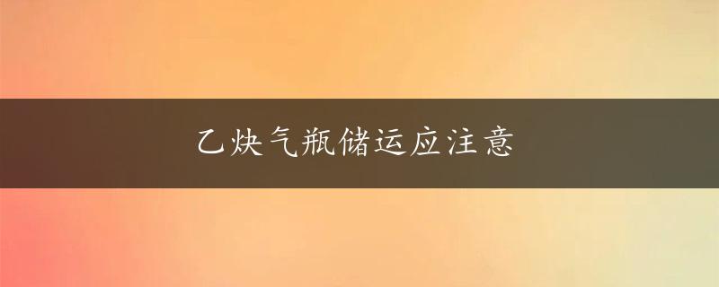 乙炔气瓶储运应注意