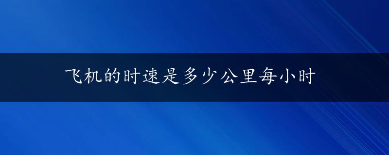 飞机的时速是多少公里每小时