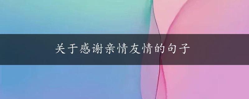 关于感谢亲情友情的句子