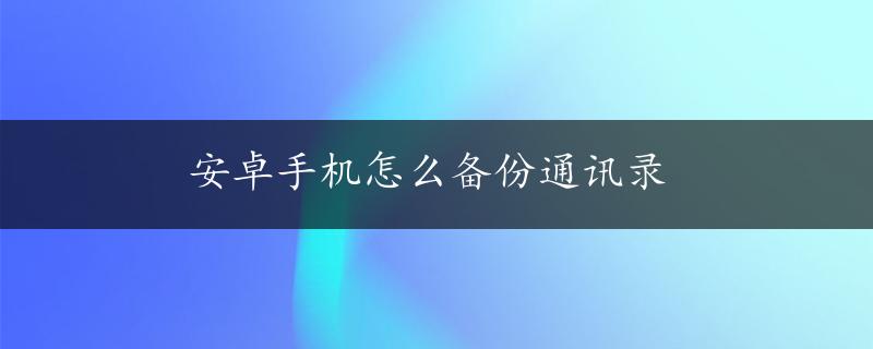 安卓手机怎么备份通讯录