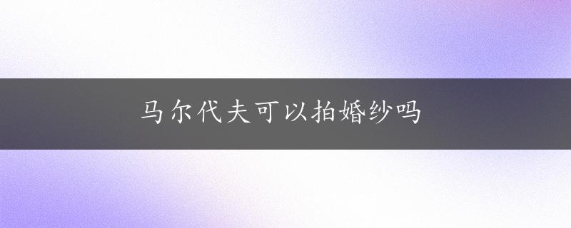 马尔代夫可以拍婚纱吗