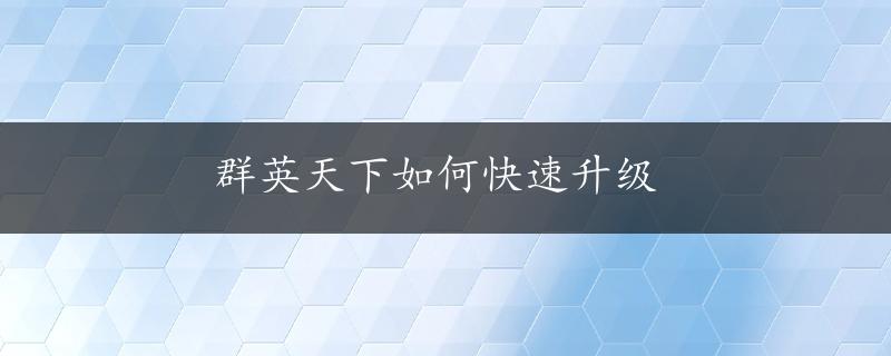 群英天下如何快速升级