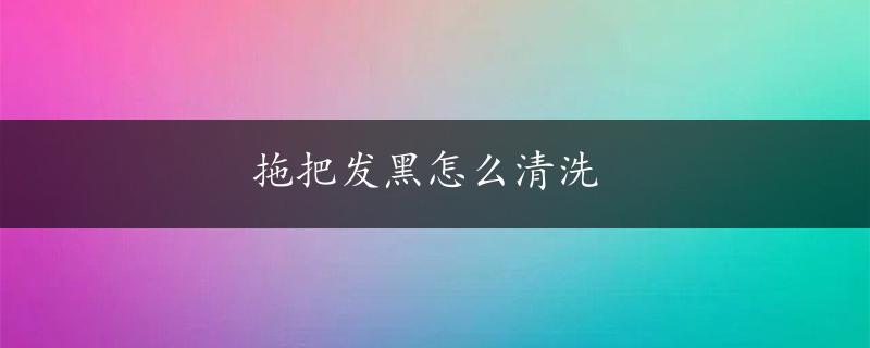 拖把发黑怎么清洗