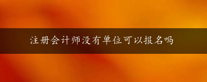 注册会计师没有单位可以报名吗