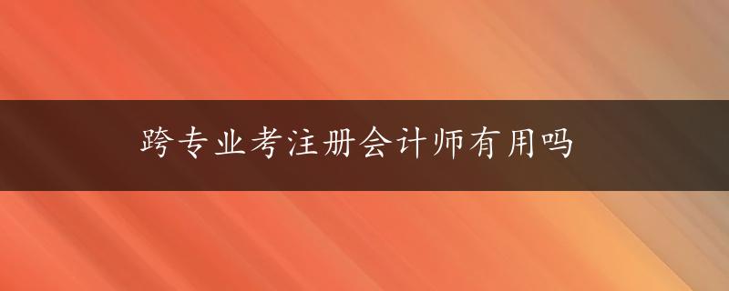 跨专业考注册会计师有用吗