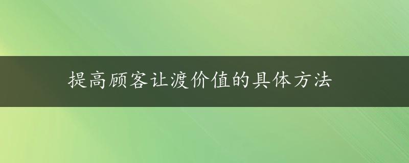 提高顾客让渡价值的具体方法