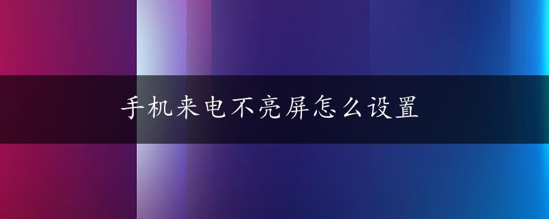 手机来电不亮屏怎么设置