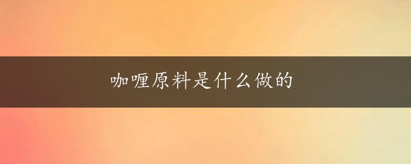 咖喱原料是什么做的