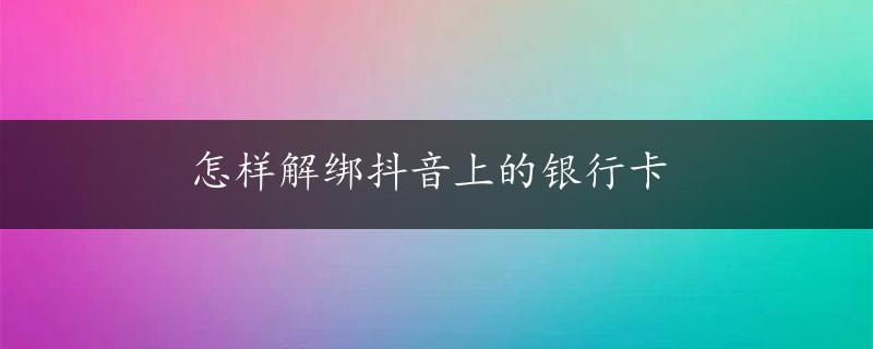 怎样解绑抖音上的银行卡