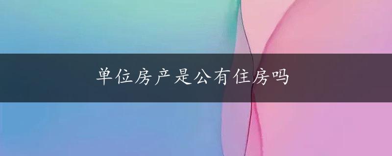 单位房产是公有住房吗