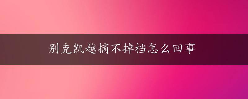 别克凯越摘不掉档怎么回事