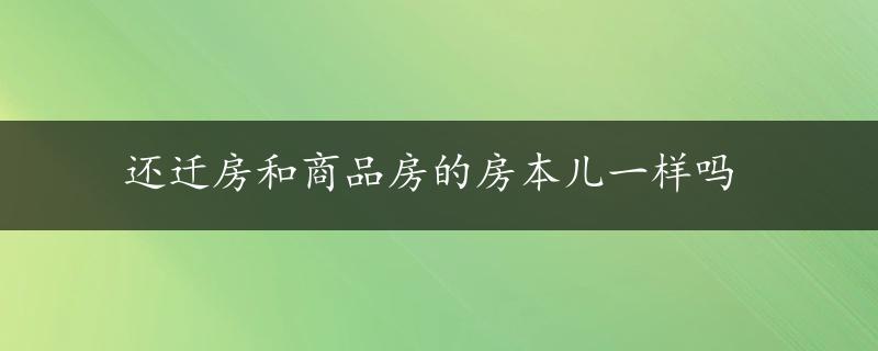 还迁房和商品房的房本儿一样吗