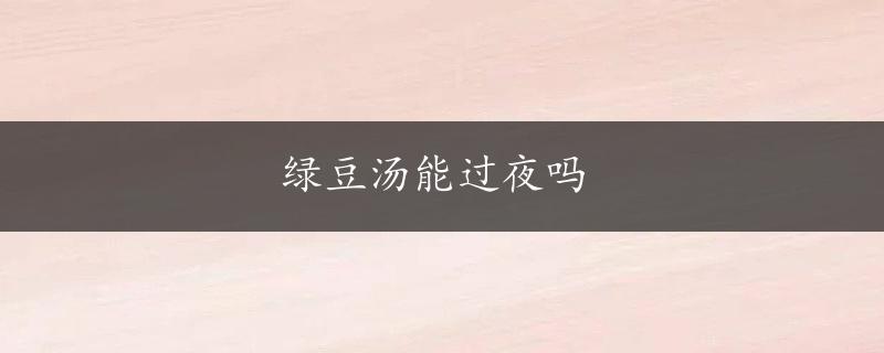 绿豆汤能过夜吗