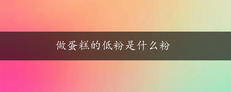 做蛋糕的低粉是什么粉