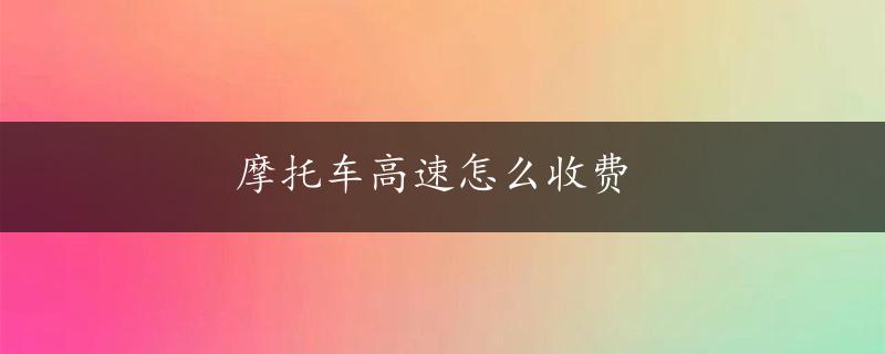 摩托车高速怎么收费