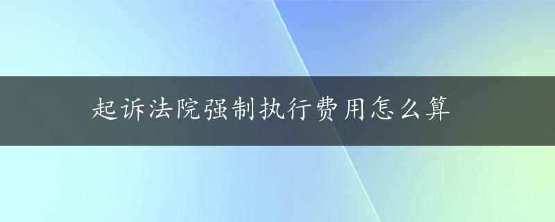 起诉法院强制执行费用怎么算