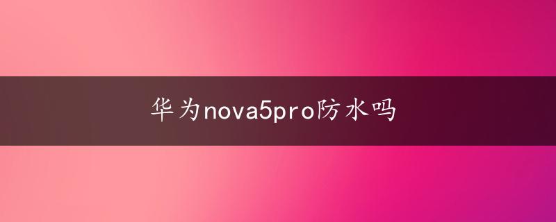 华为nova5pro防水吗