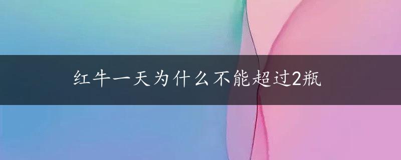 红牛一天为什么不能超过2瓶