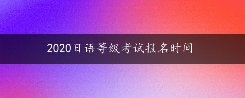 2020日语等级考试报名时间