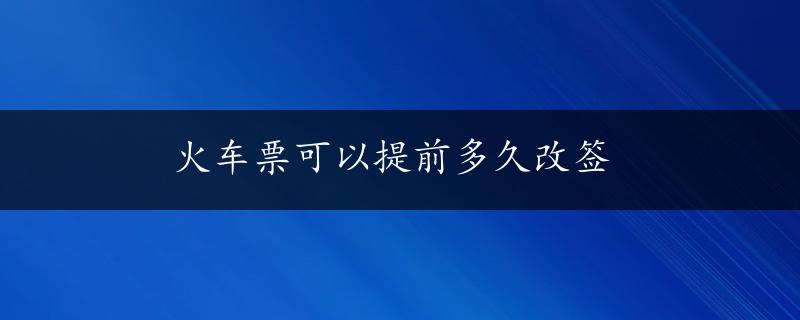 火车票可以提前多久改签