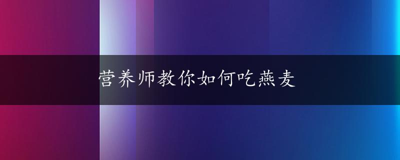 营养师教你如何吃燕麦