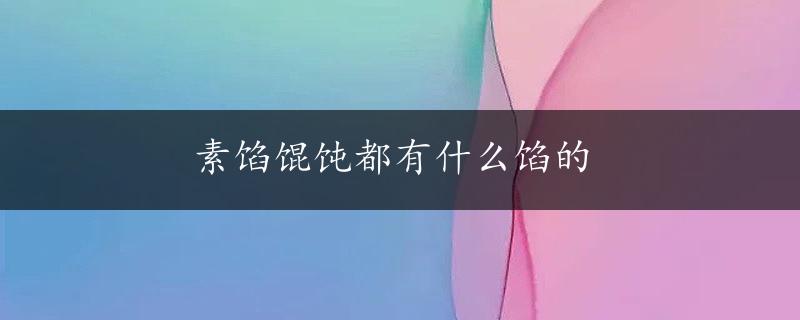 素馅馄饨都有什么馅的