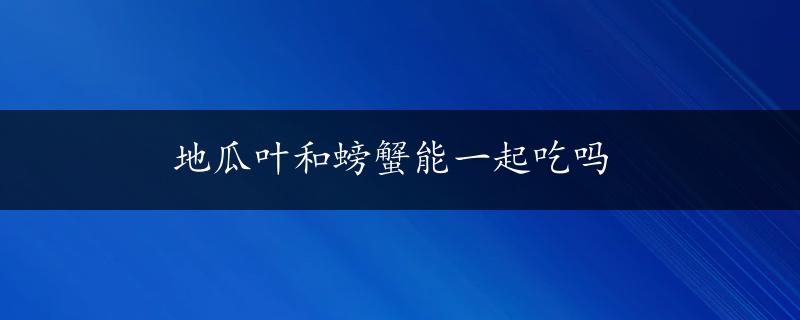 地瓜叶和螃蟹能一起吃吗