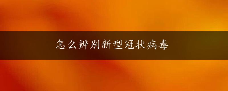 怎么辨别新型冠状病毒