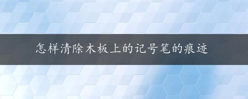 怎样清除木板上的记号笔的痕迹