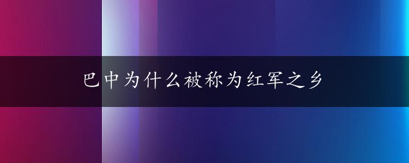 巴中为什么被称为红军之乡