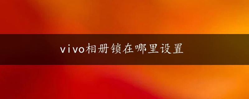 vivo相册锁在哪里设置