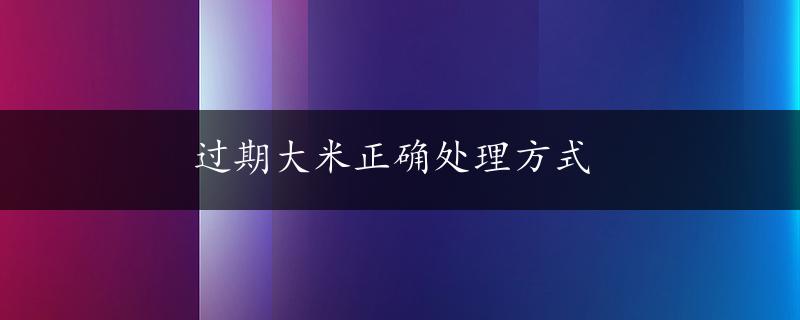 过期大米正确处理方式