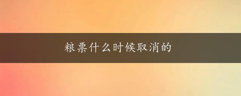 粮票什么时候取消的