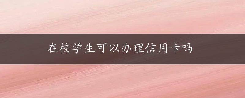 在校学生可以办理信用卡吗