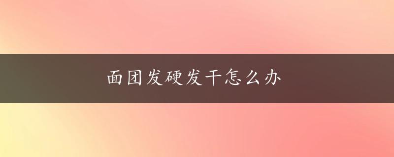 面团发硬发干怎么办