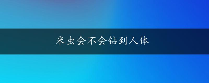 米虫会不会钻到人体