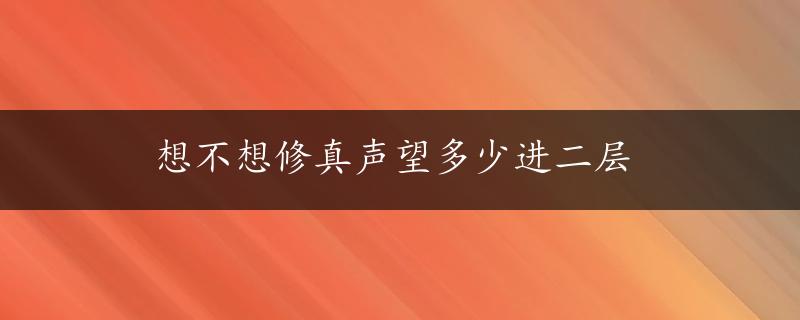 想不想修真声望多少进二层