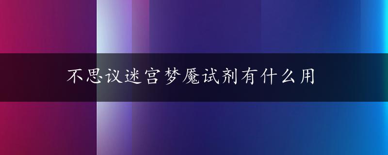 不思议迷宫梦魇试剂有什么用