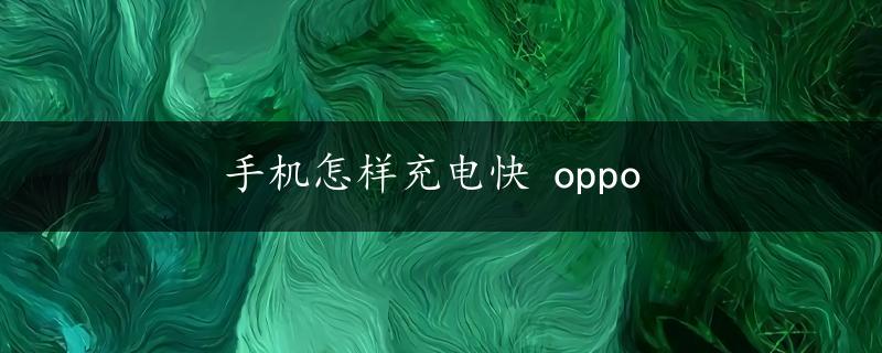 手机怎样充电快 oppo